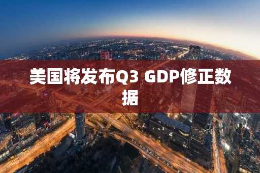 美国将发布Q3 GDP修正数据