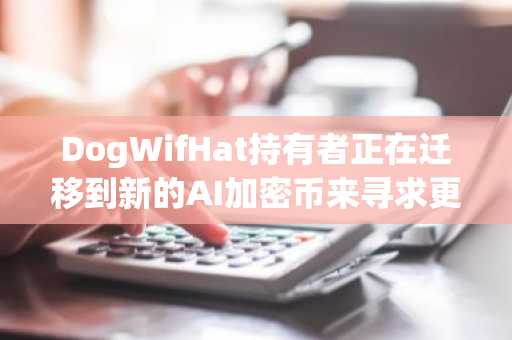 DogWifHat持有者正在迁移到新的AI加密币来寻求更高收益