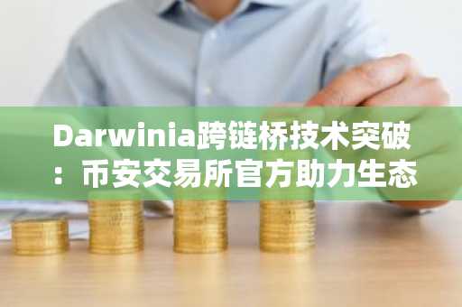 Darwinia跨链桥技术突破：币安交易所官方助力生态发展