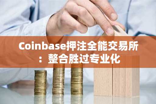 Coinbase押注全能交易所：整合胜过专业化