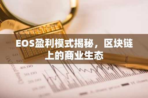 EOS盈利模式揭秘，区块链上的商业生态