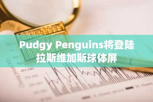 Pudgy Penguins将登陆拉斯维加斯球体屏