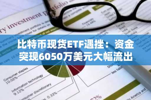 比特币现货ETF遇挫：资金突现6050万美元大幅流出