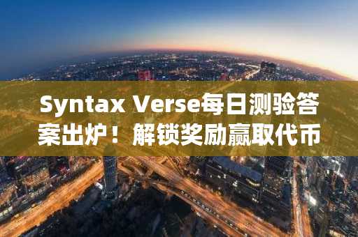 Syntax Verse每日测验答案出炉!解锁奖励赢取代币