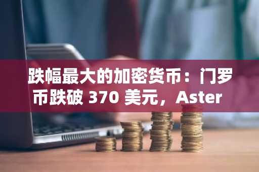 跌幅最大的加密货币：门罗币跌破 370 美元，Aster 和 Bonk 触及历史新低。