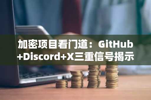 加密项目看门道：GitHub Discord X三重信号揭示真实创新，币安官方交易所助你高效布局