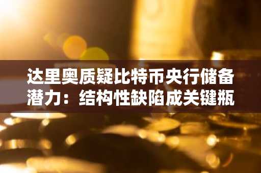 达里奥质疑比特币央行储备潜力:结构性缺陷成关键瓶颈