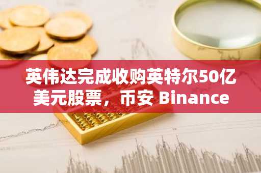 英伟达完成收购英特尔50亿美元股票，币安 Binance 官方入口立即注册抢占先机