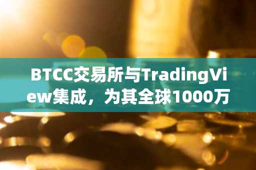 BTCC交易所与TradingView集成,为其全球1000万用户带来专业交易工具。