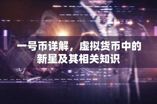 一号币详解,虚拟货币中的新星及其相关知识