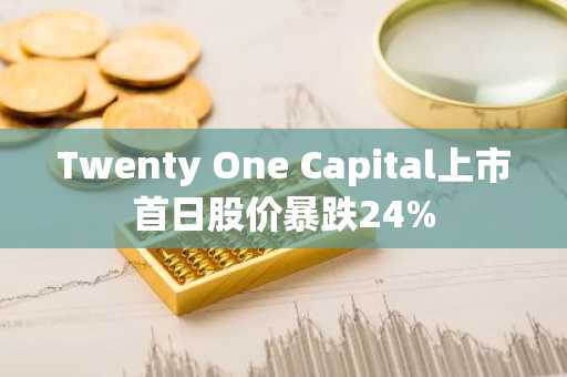 Twenty One Capital上市首日股价暴跌24%