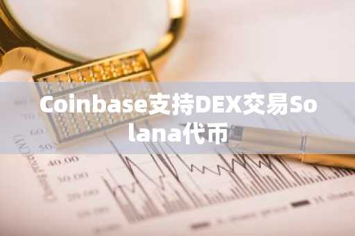 Coinbase支持DEX交易Solana代币