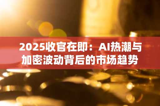 2025收官在即：AI热潮与加密波动背后的市场趋势