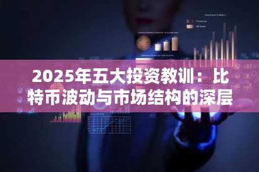 2025年五大投资教训：比特币波动与市场结构的深层启示