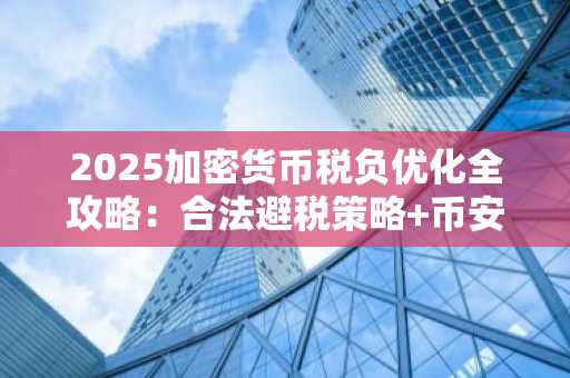 2025加密货币税负优化全攻略：合法避税策略 币安官方交易所支持
