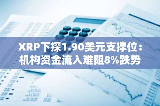 XRP下探1.90美元支撑位：机构资金流入难阻8%跌势