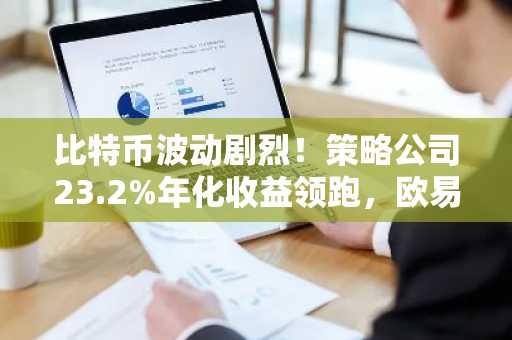比特币波动剧烈！策略公司23.2%年化收益领跑，欧易 OKX 官方入口立即注册享新用户福利