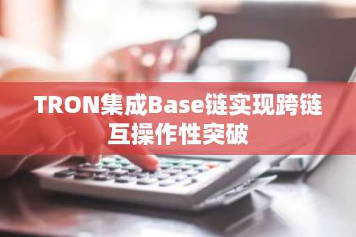 TRON集成Base链实现跨链互操作性突破