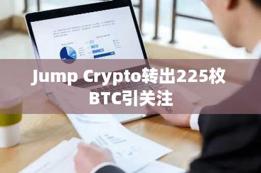 Jump Crypto转出225枚BTC引关注