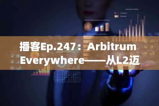 播客Ep.247:Arbitrum Everywhere——从L2迈向数字经济体时代