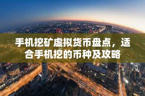 手机挖矿虚拟货币盘点,适合手机挖的币种及攻略