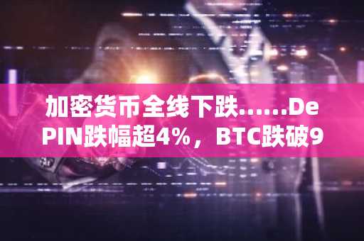 加密货币全线下跌……DePIN跌幅超4%，BTC跌破9.1万美元
