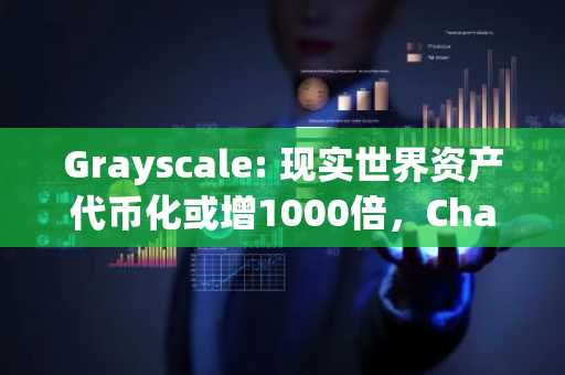 Grayscale: 现实世界资产代币化或增1000倍,Chainlink成关键基础设施