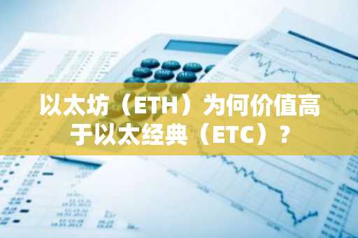 以太坊（ETH）为何价值高于以太经典（ETC）？