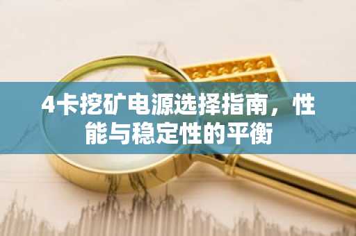 4卡挖矿电源选择指南，性能与稳定性的平衡