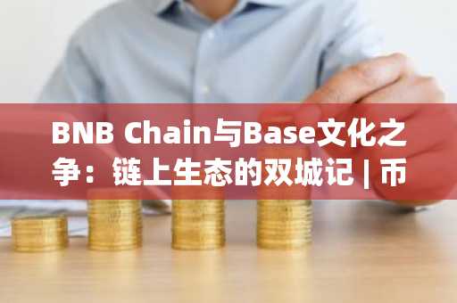 BNB Chain与Base文化之争：链上生态的双城记 | 币安官方交易所