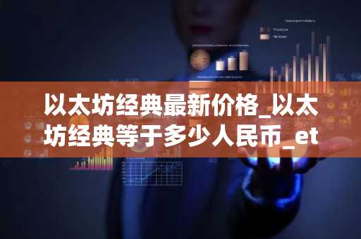 以太坊经典最新价格_以太坊经典等于多少人民币_etc币钱包_20230326