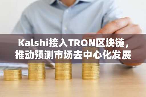 Kalshi接入TRON区块链，推动预测市场去中心化发展