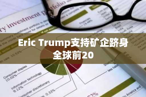 Eric Trump支持矿企跻身全球前20