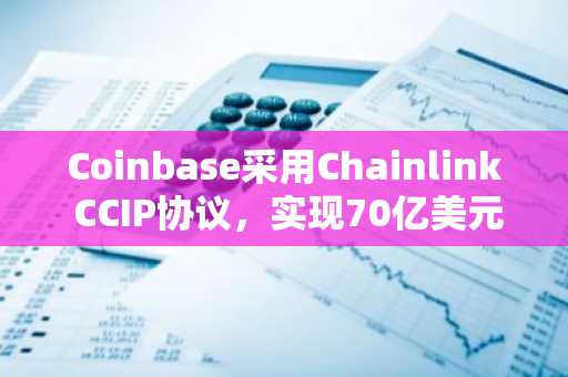 Coinbase采用Chainlink CCIP协议，实现70亿美元封装代币跨链互通