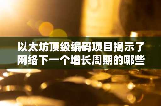 以太坊顶级编码项目揭示了网络下一个增长周期的哪些信息