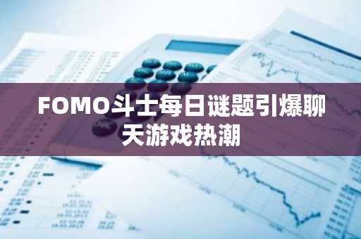 FOMO斗士每日谜题引爆聊天游戏热潮