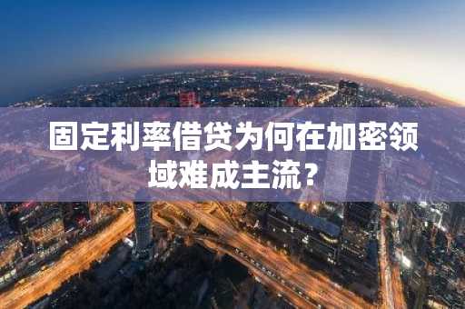 固定利率借贷为何在加密领域难成主流？