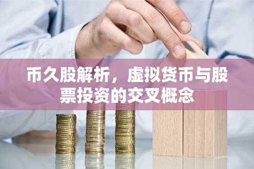 币久股解析，虚拟货币与股票投资的交叉概念