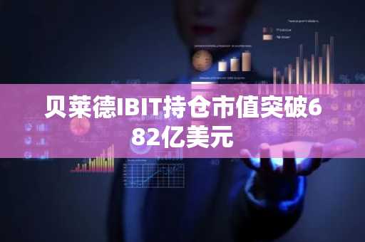 贝莱德IBIT持仓市值突破682亿美元