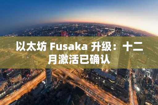 以太坊 Fusaka 升级：十二月激活已确认