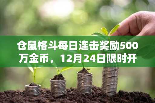 仓鼠格斗每日连击奖励500万金币，12月24日限时开启