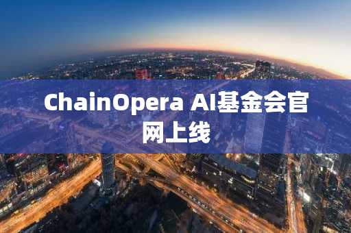 ChainOpera AI基金会官网上线