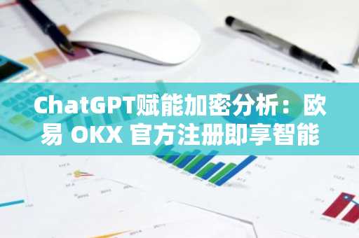 ChatGPT赋能加密分析：欧易 OKX 官方注册即享智能交易策略生成入口