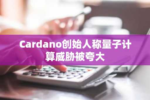 Cardano创始人称量子计算威胁被夸大