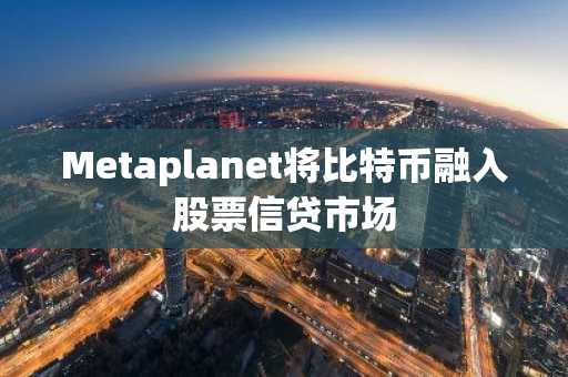 Metaplanet将比特币融入股票信贷市场