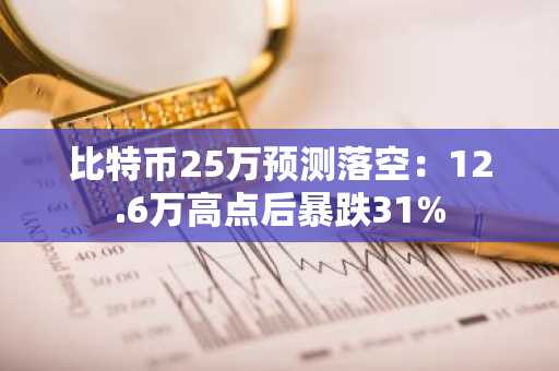 比特币25万预测落空:12.6万高点后暴跌31%