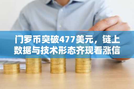 门罗币突破477美元，链上数据与技术形态齐现看涨信号
