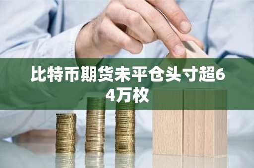 比特币期货未平仓头寸超64万枚