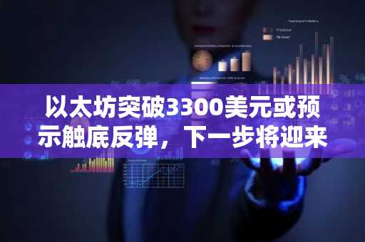 以太坊突破3300美元或预示触底反弹，下一步将迎来翻倍行情？