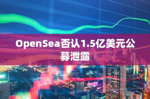 OpenSea否认1.5亿美元公募泄露